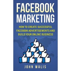 Facebook Marketing: How to Create Successful Facebook Advertisements and Build Your Online Business, Createspace Independent Publishing Platform