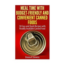 Meal Time with Budget-Friendly and Convenient Canned Foods: 50 Easy and Quick Recipes with Readily Ava..., Createspace Independent Publishing Platform