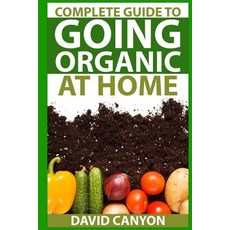 Complete Guide to Going Organic at Home: Heirloom Seeds Seed Saving Pest Contr: Heirloom Seeds Seed..., Createspace Independent Publishing Platform