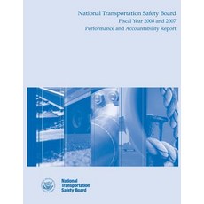 National Transportation Safety Board Fiscal Year 2008 and 2007: Performance and Accountability Report, Createspace Independent Publishing Platform