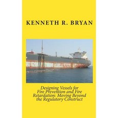 Designing Vessels for Fire Prevention and Fire Retardation: Moving Beyond the Regulatory Construct Pa..., Createspace Independent Publishing Platform