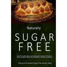Naturally Sugar-Free - Sweet & Savory Breads and Weeknight Dinners Cookbook: Delicious Sugar-Free and ..., Createspace Independent Publishing Platform