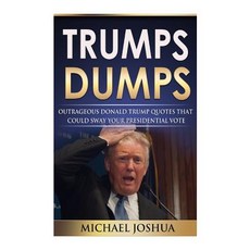 Trumps Dumps: Outrageous Donald Trump Quotes That Could Sway Your Presidential Vote: Donald Trump for ..., Createspace Independent Publishing Platform