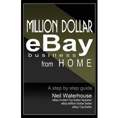 Million Dollar Ebay Business from Home - A Step by Step Guide: Million Dollar Ebay Business from Home ..., Neil Waterhouse