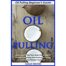 Oil Pulling: Oil Pulling Beginner's Guide! - Learn How to Heal Your Body Using Nature's Ancient Detoxi..., Createspace Independent Publishing Platform