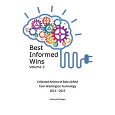 Best Informed Wins Volume 2: Collected Articles of Bob Lohfeld from Washington Technology 2013 - 2015, Lohfeld Consulting Group, Incorporated