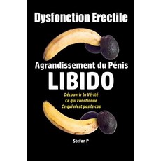 Dysfonction Erectile: Agrandissement Du Penis - Libido - Decouvrir La Verite - Ce Qui Fonctionne - Ce ..., Createspace Independent Publishing Platform
