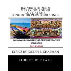Rainbow Rider & Merry-Go-Round Love Affair Song Book Plus Four Songs: Lyrics by Joseph B. Chapman, Createspace Independent Publishing Platform