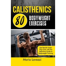 Calisthenics: 80 Bodyweight Exercises See Results Faster Than Ever with the Definitive Guide to Bodywe..., Createspace Independent Publishing Platform