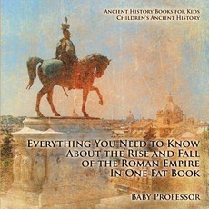 Everything You Need to Know about the Rise and Fall of the Roman Empire in One Fat Book - Ancient Hist..., Baby Professor