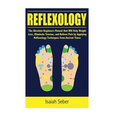 Reflexology: The Absolute Beginners Manual That Will Help Weight Loss Eliminate Tension and Relieve ..., Createspace Independent Publishing Platform