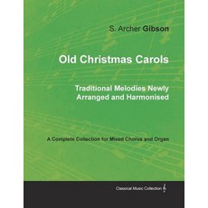 Old Christmas Carols - Traditional Melodies Newly Arranged and Harmonised - A Complete Collection for ..., Classic Music Collection