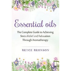 Essential Oils: The Complete Guide to Achieving Stress Relief and Relaxation Through Aromatherapy, Createspace Independent Publishing Platform