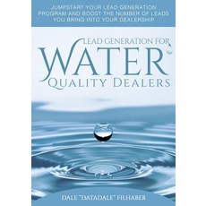 Lead Generation for Water Quality Dealers: A Comprehensive How to Guide for Dealers in the Water Quali..., Createspace Independent Publishing Platform
