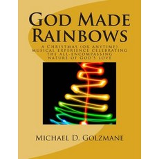 God Made Rainbows: A Christmas (or Anytime) Musical Experience Celebrating the All-Encompassing Nature..., Createspace Independent Publishing Platform