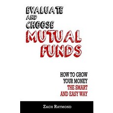 Mutual Funds: Evaluate and Choose Mutual Funds: How to Grow Your Money the Smart and Easy Way: The Ult..., Createspace Independent Publishing Platform