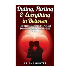 Dating Flirting & Everything in Between: Flirt Fearlessly Date Deeper and Exude Confidence While B..., Createspace Independent Publishing Platform