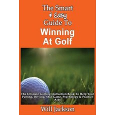 The Smart & Easy Guide to Winning at Golf: The Ultimate Golfing Instruction Book to Help Your Putting ..., Createspace Independent Publishing Platform
