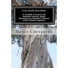 I Can Finally Hear Birds: A Candid Comical and Intimate Journey about Hearing Loss Meniere's Disease..., Createspace Independent Publishing Platform