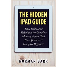 The Hidden iPad Guide: Tips Tricks and Techniques for Complete Mastery of Your iPad Even If You're a..., Createspace Independent Publishing Platform