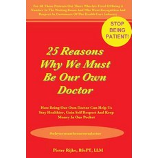 25 Reasons Why We Must Be Our Own Doctor: How Being Our Own Doctor Can Help Us Stay Healthier Gain Se..., Pieter Rijke