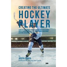 Creating the Ultimate Hockey Player: Learn the Secrets and Tricks Used by the Best Professional Hockey..., Createspace Independent Publishing Platform