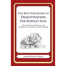The Best Ever Guide to Demotivation for Burnley Fans: How to Dismay Dishearten and Disappoint Your Fr..., Createspace Independent Publishing Platform