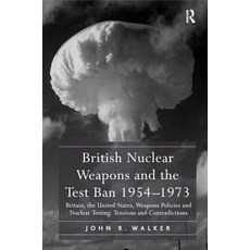 British Nuclear Weapons and the Test Ban 1954-1973: Britain the United States Weapons Policies and N..., Routledge
