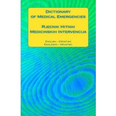 Dictionary of Medical Emergencies / Rjecnik Hitnih Medicinskih Intervencija: English - Croatian / Engl..., Createspace Independent Publishing Platform