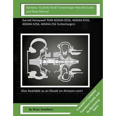 Komatsu 6138-82-8100 Turbocharger Rebuild Guide and Shop Manual: Garrett Honeywell T04b 465044-0256 4..., Createspace Independent Publishing Platform