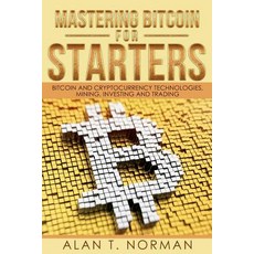 Mastering Bitcoin for Starters: Bitcoin and Cryptocurrency Technologies Mining Investing and Trading..., Createspace Independent Publishing Platform
