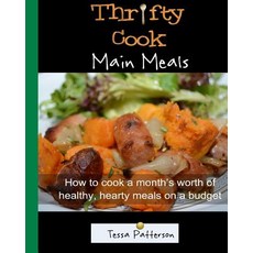 Thrifty Cook Main Meals: How to Cook a Month's Worth of Healthy Hearty Meals on a Budget. Meat and Ve..., Createspace Independent Publishing Platform