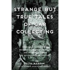 Strange But True Tales of Car Collecting: Drowned Bugattis Buried Belvederes Felonious Ferraris and ..., Motorbooks International
