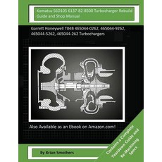 Komatsu S6d105 6137-82-8500 Turbocharger Rebuild Guide and Shop Manual: Garrett Honeywell T04b 465044-..., Createspace Independent Publishing Platform
