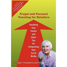 Frugal and Focused Tweeting for Retailers: Tweaking Your Tweets and Other Tips for Integrating Your So..., Createspace Independent Publishing Platform