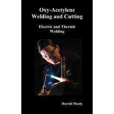 Oxy-Acetylene Welding and Cutting Electric and Thermit Welding Together with Related Methods and Mat..., Oxford City Press