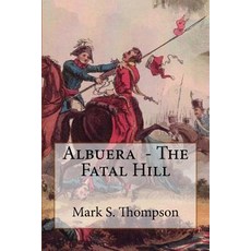 Albuera. the Fatal Hill: The Allied Campaign in Southern Spain in 1811 and the Battle of Albuera., Createspace Independent Publishing Platform