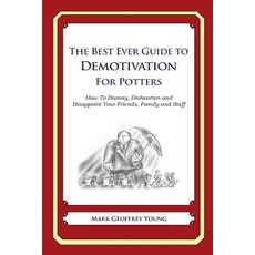 The Best Ever Guide to Demotivation for Potters: How to Dismay Dishearten and Disappoint Your Friends..., Createspace Independent Publishing Platform