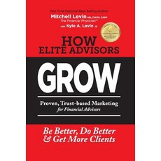 How Elite Advisors Grow!: Proven Trust-Based Financial Advisor Marketing to Be Better Do Better and..., Summit Wealth Partners, Inc.