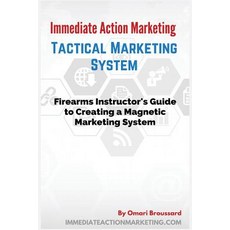 Immediate Action Marketing: Tactical Marketing System: Firearms Instructor's Guide to Creating a Magne..., Createspace Independent Publishing Platform