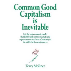 Common Good Capitalism Is Inevitable: It Is the Only Economic Model That Both Builds on Free Markets a..., Createspace Independent Publishing Platform