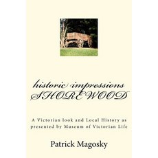 Historic Impressions Shorewood: A Victorian Look and Local History as Presented by Museum of Victorian..., Createspace Independent Publishing Platform