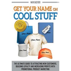 Get Your Name on Cool Stuff: The Ultimate Guide to Attracting New Customers Building Loyalty and Incr..., Mark Richard Basford