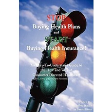 Stop Buying Health Plans and Start Buying Health Insurance!: An Easy-To-Understand Guide to the How an..., iUniverse