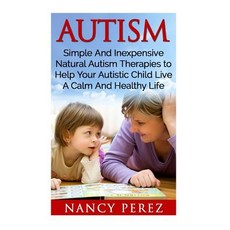 Autism: Simple and Inexpensive Natural Autism Therapies to Help Your Autistic Child Live a Calm and He..., Createspace Independent Publishing Platform