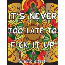 It's Never Too Late to F*ck It Up: Swear Word Coloring Book - An Adult Coloring Book for Stress Relief..., Createspace Independent Publishing Platform