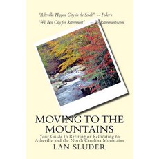 Moving to the Mountains: Your Guide to Retiring or Relocating to Asheville and the North Carolina Moun..., Createspace Independent Publishing Platform