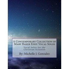 A Contemporary Collection of Mary Baker Eddy Vocal Solos: Vocal Solos for the Christian Scientist, Createspace Independent Publishing Platform