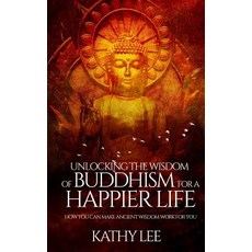 Unlocking the Wisdom of Buddhism for a Happier Life: How You Can Make Ancient Wisdom Work for You, Createspace Independent Publishing Platform