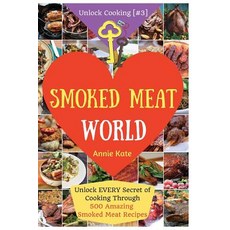 Welcome to Smoked Meat World: Unlock Every Secret of Cooking Through 500 Amazing Smoked Meat Recipes (..., Createspace Independent Publishing Platform